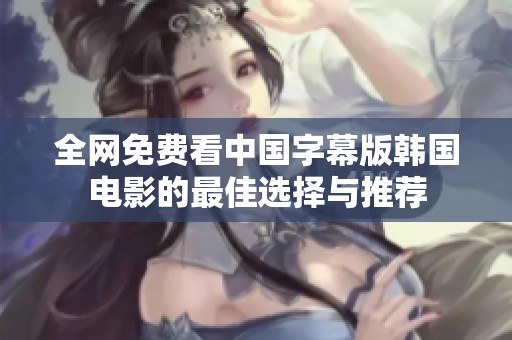 全网免费看中国字幕版韩国电影的最佳选择与推荐