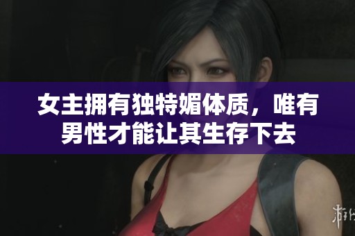 女主拥有独特媚体质，唯有男性才能让其生存下去