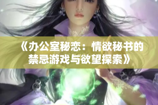 《办公室秘恋：情欲秘书的禁忌游戏与欲望探索》