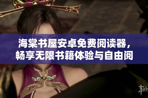 海棠书屋安卓免费阅读器，畅享无限书籍体验与自由阅读乐趣