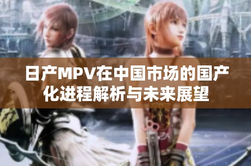 日产MPV在中国市场的国产化进程解析与未来展望