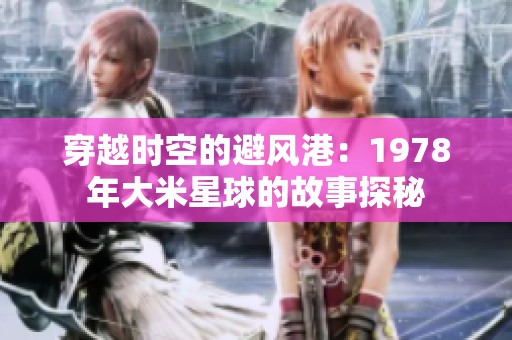 穿越时空的避风港：1978年大米星球的故事探秘