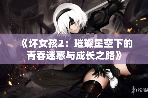《坏女孩2：璀璨星空下的青春迷惑与成长之路》