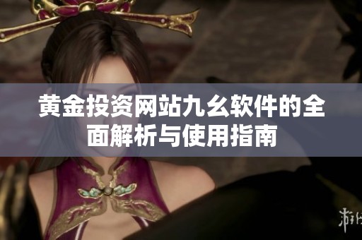黄金投资网站九幺软件的全面解析与使用指南