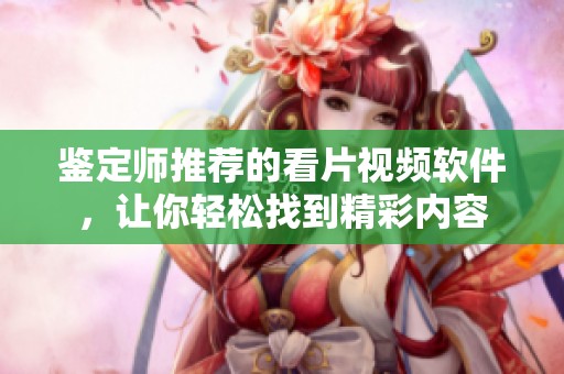 鉴定师推荐的看片视频软件，让你轻松找到精彩内容