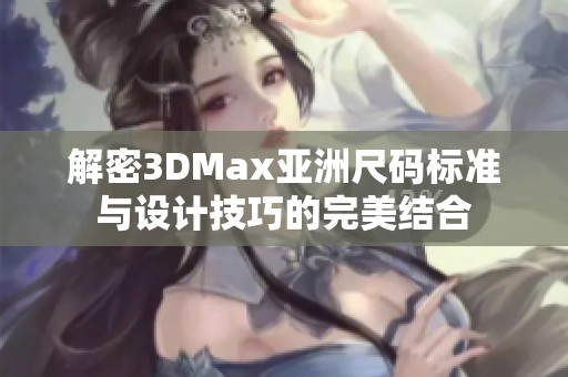 解密3DMax亚洲尺码标准与设计技巧的完美结合