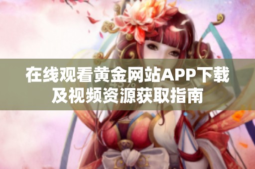 在线观看黄金网站APP下载及视频资源获取指南