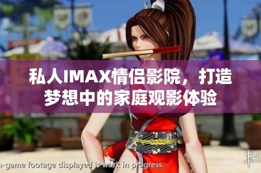 私人IMAX情侣影院，打造梦想中的家庭观影体验