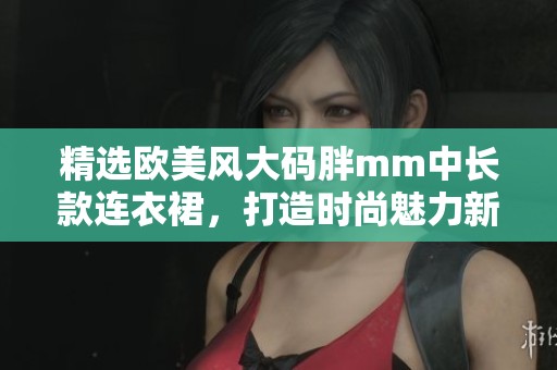 精选欧美风大码胖mm中长款连衣裙，打造时尚魅力新形象