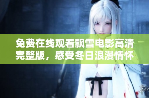免费在线观看飘雪电影高清完整版，感受冬日浪漫情怀