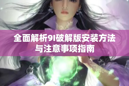 全面解析9I破解版安装方法与注意事项指南