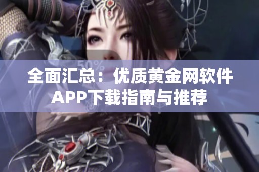 全面汇总：优质黄金网软件APP下载指南与推荐