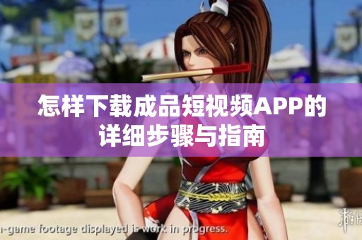 怎样下载成品短视频APP的详细步骤与指南