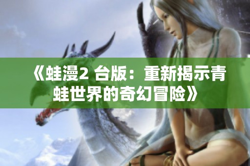 《蛙漫2 台版：重新揭示青蛙世界的奇幻冒险》