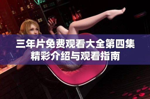 三年片免费观看大全第四集精彩介绍与观看指南