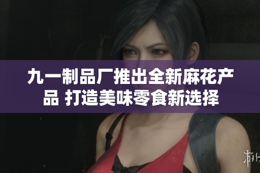 九一制品厂推出全新麻花产品 打造美味零食新选择