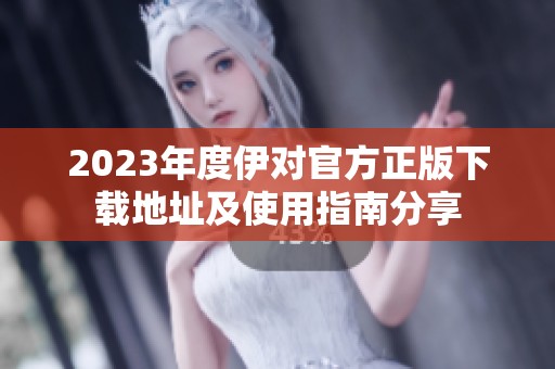 2023年度伊对官方正版下载地址及使用指南分享