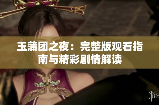 玉蒲团之夜：完整版观看指南与精彩剧情解读