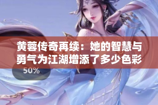 黄蓉传奇再续：她的智慧与勇气为江湖增添了多少色彩