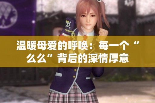 温暖母爱的呼唤：每一个“么么”背后的深情厚意