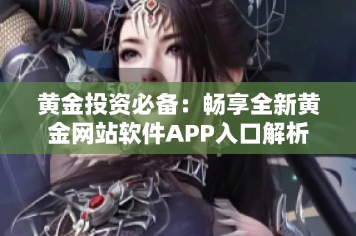 黄金投资必备：畅享全新黄金网站软件APP入口解析