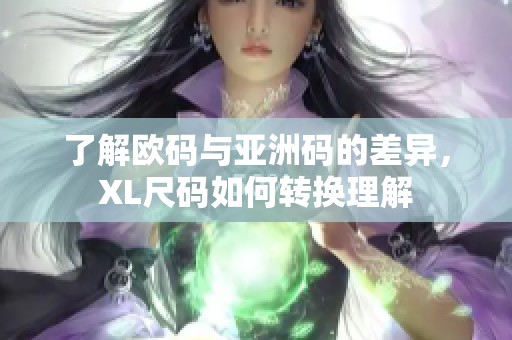 了解欧码与亚洲码的差异，XL尺码如何转换理解