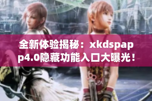 全新体验揭秘：xkdspapp4.0隐藏功能入口大曝光！