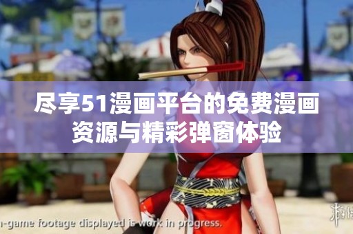 尽享51漫画平台的免费漫画资源与精彩弹窗体验