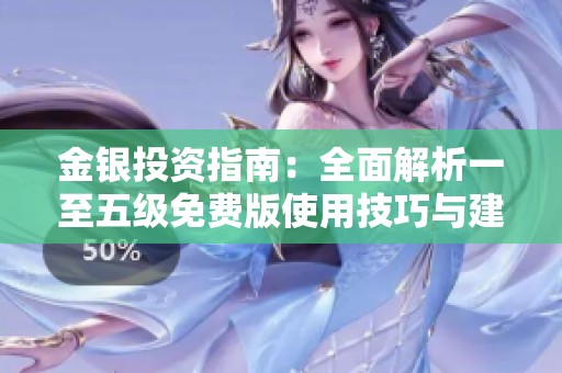 金银投资指南：全面解析一至五级免费版使用技巧与建议