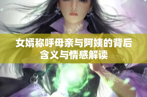 女婿称呼母亲与阿姨的背后含义与情感解读