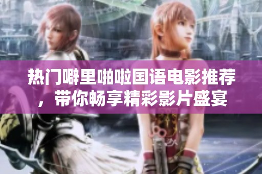 热门噼里啪啦国语电影推荐，带你畅享精彩影片盛宴