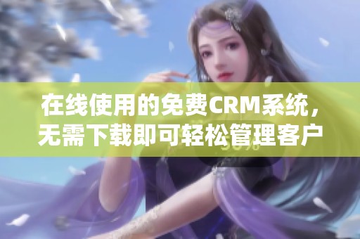 在线使用的免费CRM系统，无需下载即可轻松管理客户关系
