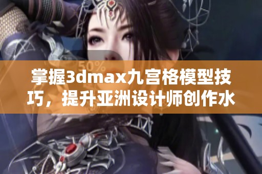 掌握3dmax九宫格模型技巧，提升亚洲设计师创作水平