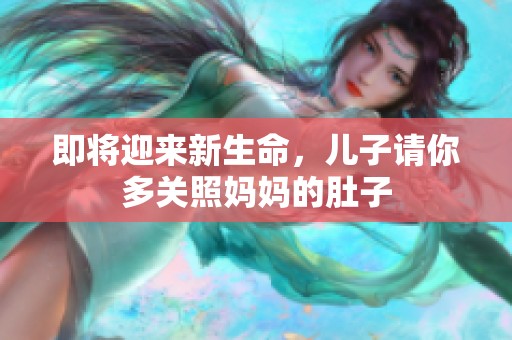 即将迎来新生命，儿子请你多关照妈妈的肚子