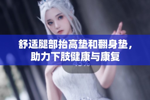 舒适腿部抬高垫和翻身垫，助力下肢健康与康复
