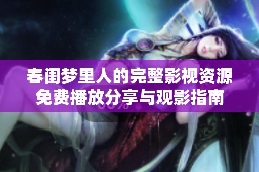 春闺梦里人的完整影视资源免费播放分享与观影指南