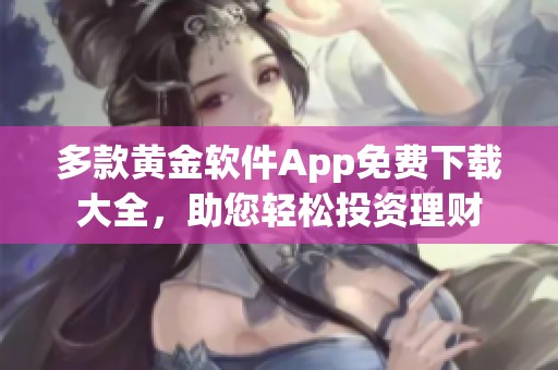 多款黄金软件App免费下载大全，助您轻松投资理财