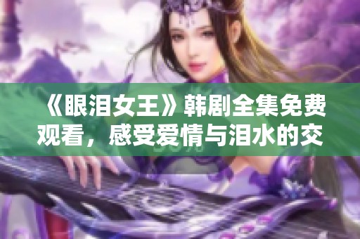 《眼泪女王》韩剧全集免费观看，感受爱情与泪水的交织心得