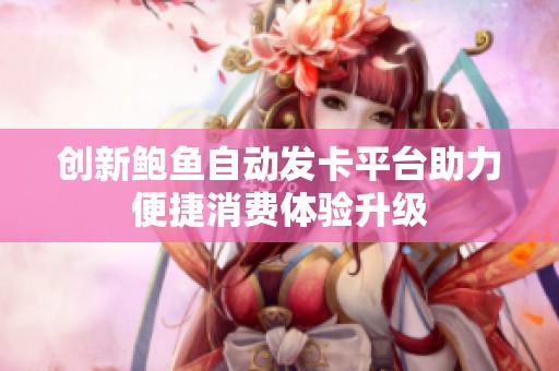 创新鲍鱼自动发卡平台助力便捷消费体验升级
