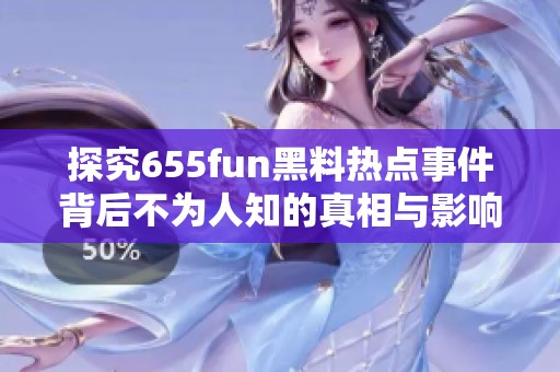 探究655fun黑料热点事件背后不为人知的真相与影响