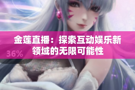 金莲直播：探索互动娱乐新领域的无限可能性