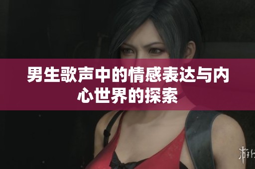 男生歌声中的情感表达与内心世界的探索