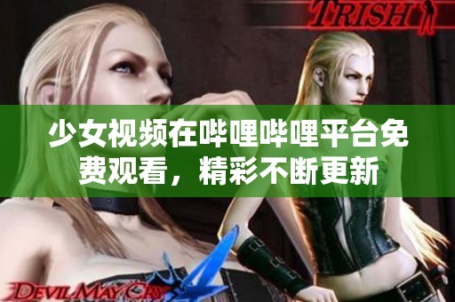 少女视频在哔哩哔哩平台免费观看，精彩不断更新