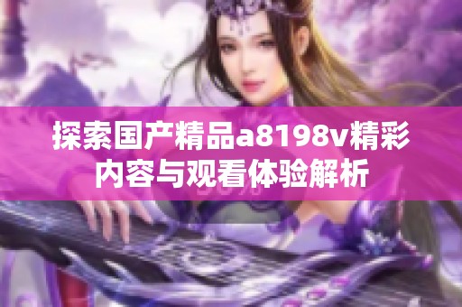 探索国产精品a8198v精彩内容与观看体验解析