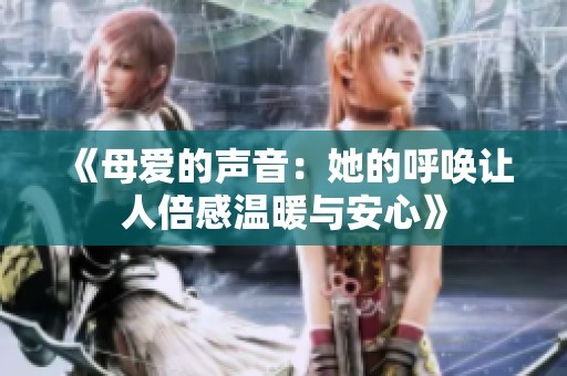 《母爱的声音：她的呼唤让人倍感温暖与安心》