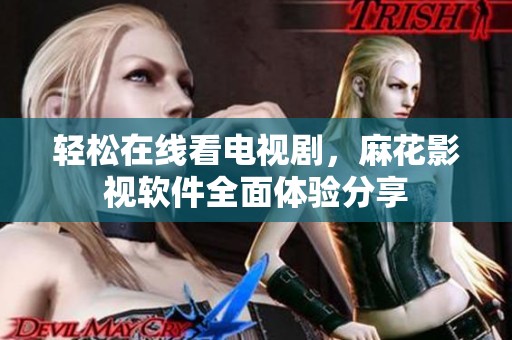 轻松在线看电视剧，麻花影视软件全面体验分享