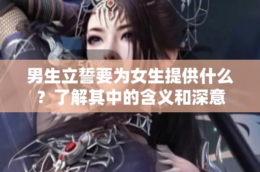 男生立誓要为女生提供什么？了解其中的含义和深意