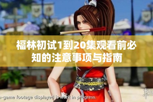 福林初试1到20集观看前必知的注意事项与指南