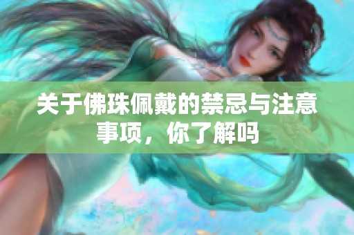 关于佛珠佩戴的禁忌与注意事项，你了解吗