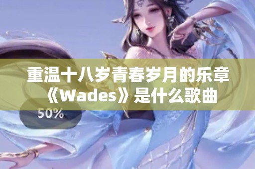 重温十八岁青春岁月的乐章《Wades》是什么歌曲